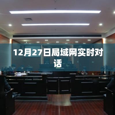 12月27日局域网实时对话,无缝沟通的新时代