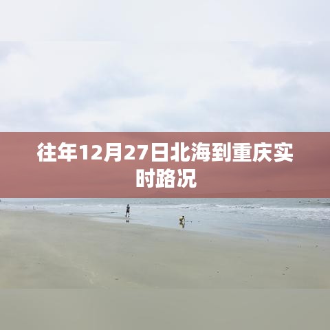 北海至重庆实时路况播报,历年12月27日路况信息