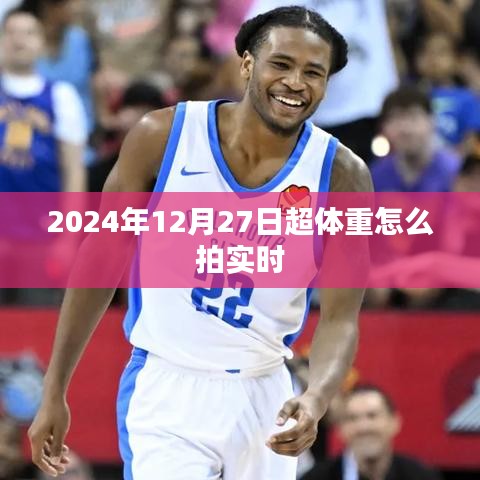 超体重实时拍摄指南,如何记录2024年12月27日的你?