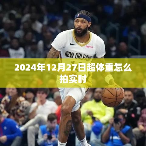超体重实时拍摄指南,如何记录2024年12月27日的你?
