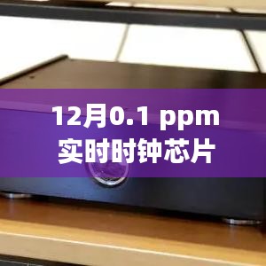 实时时钟芯片精度达0.1ppm,性能卓越