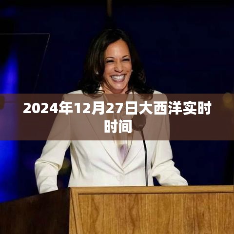 大西洋时间2024年12月27日实时更新
