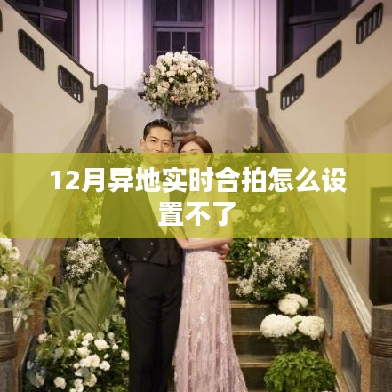 异地实时合拍设置指南,解决12月设置问题