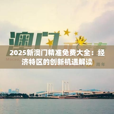2025新澳门精准免费大全:经济特区的创新机遇解读
