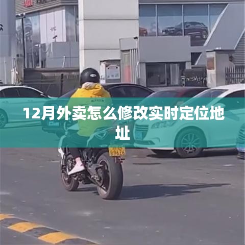 12月外卖实时定位地址修改指南