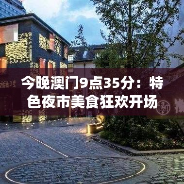 今晚澳门9点35分：特色夜市美食狂欢开场