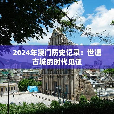2024年澳门历史记录:世遗古城的时代见证