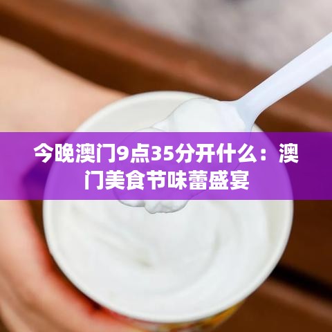 今晚澳门9点35分开什么:澳门美食节味蕾盛宴