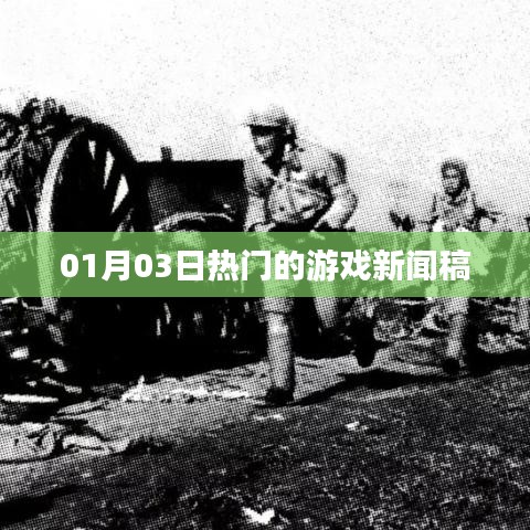 01月03日游戏圈大事件,最新热门新闻速递
