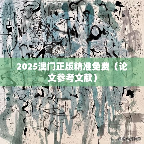 2025澳门正版精准免费(论文参考文献)