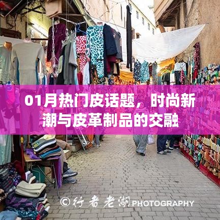 时尚新潮与皮革制品的交融，一月热门皮话题热议