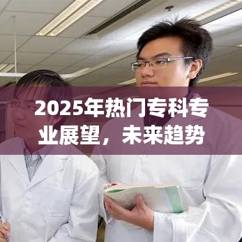 关于专科专业展望,未来趋势与选择策略,热门专业展望至2025年