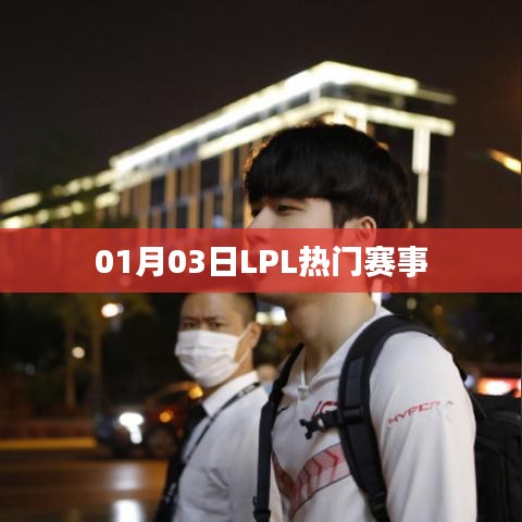 LPL热门赛事快报,01月03日精彩瞬间