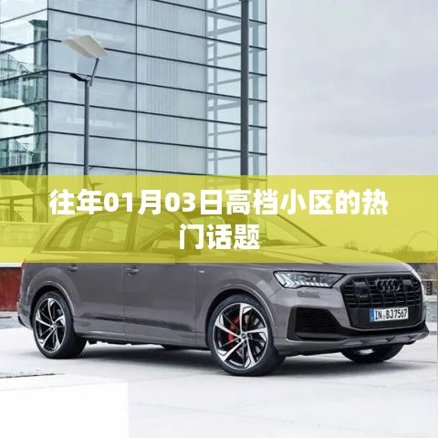 高档小区热门话题盘点,历年1月3日热议焦点