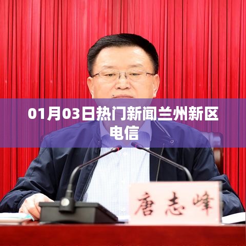 兰州新区电信最新热门新闻,一网打尽!