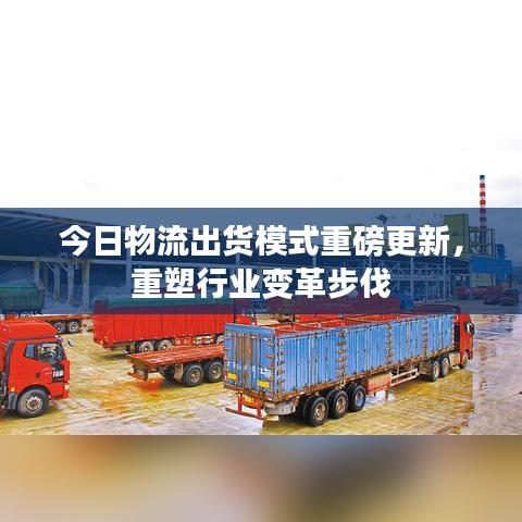 今日物流出货模式重磅更新,重塑行业变革步伐