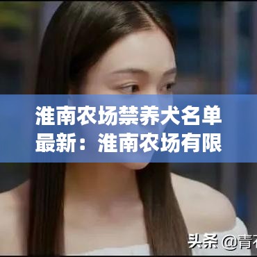 淮南农场禁养犬名单最新:淮南农场有限公司官网