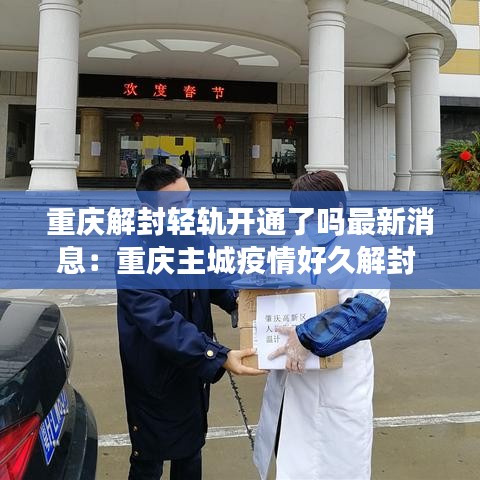 重庆解封轻轨开通了吗最新消息:重庆主城疫情好久解封