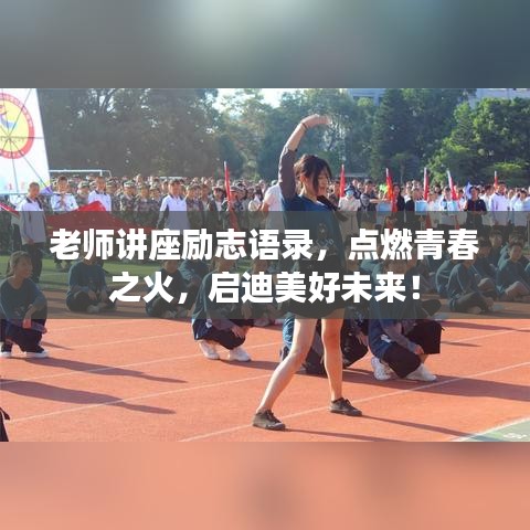 老师讲座励志语录,点燃青春之火,启迪美好未来!