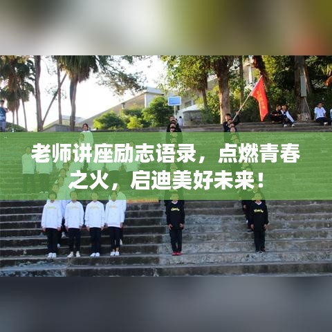 老师讲座励志语录,点燃青春之火,启迪美好未来!