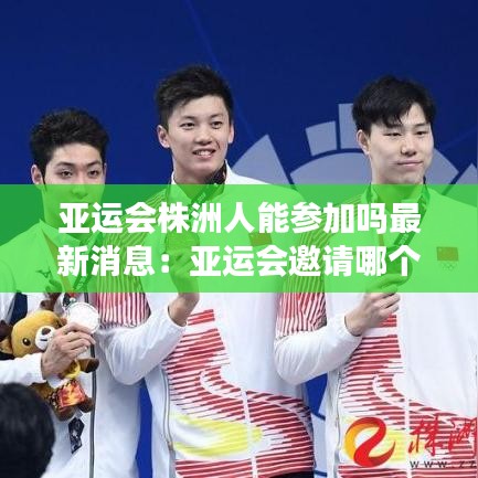 亚运会株洲人能参加吗最新消息:亚运会邀请哪个洲