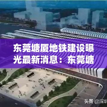 东莞塘厦地铁建设曝光最新消息:东莞塘厦镇地铁线路图
