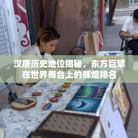 汉唐历史地位揭秘，东方巨擘在世界舞台上的辉煌排名