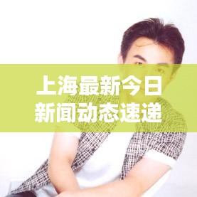 上海最新今日新闻动态速递