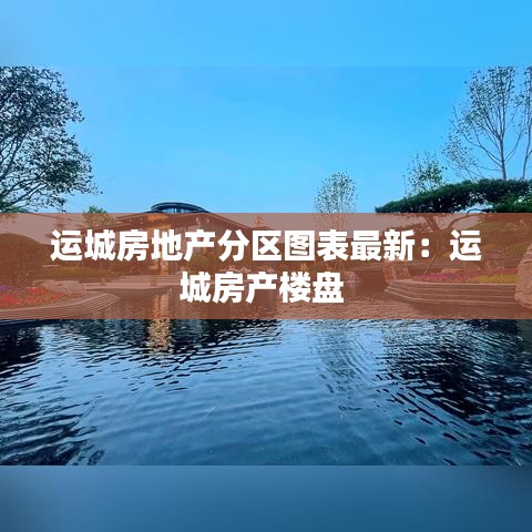 运城房地产分区图表最新：运城房产楼盘 