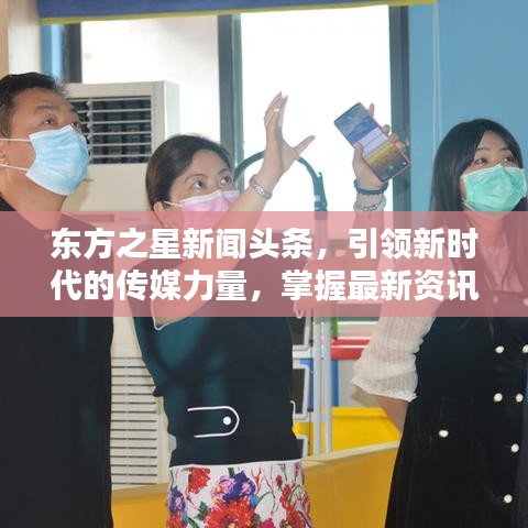 东方之星新闻头条,引领新时代的传媒力量,掌握最新资讯动态