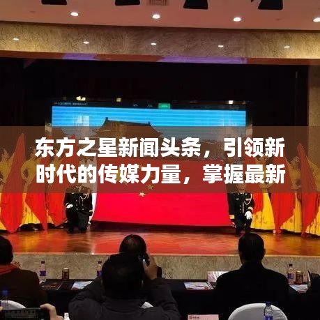 东方之星新闻头条,引领新时代的传媒力量,掌握最新资讯动态