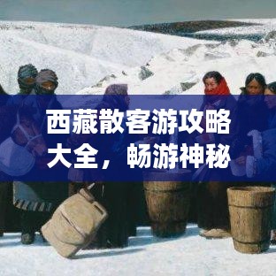 西藏散客游攻略大全,畅游神秘高原之巅!