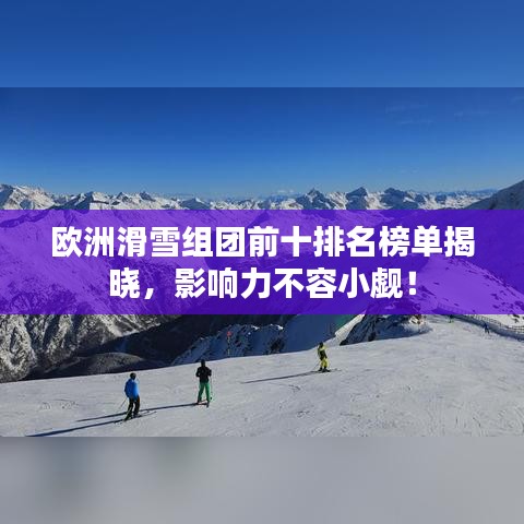 欧洲滑雪组团前十排名榜单揭晓,影响力不容小觑!