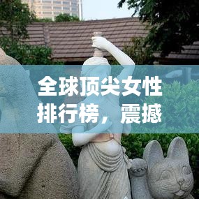 全球顶尖女性排行榜，震撼榜单揭晓！