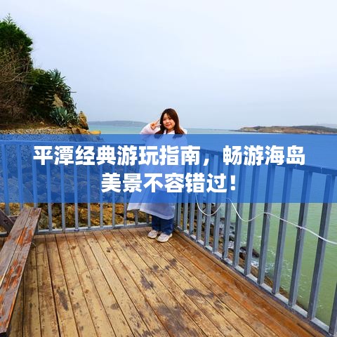 平潭经典游玩指南,畅游海岛美景不容错过!