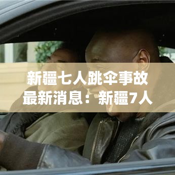 新疆七人跳伞事故最新消息:新疆7人逃避检查