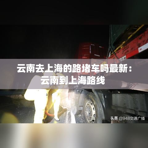 云南去上海的路堵车吗最新:云南到上海路线