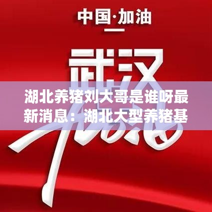 湖北养猪刘大哥是谁呀最新消息:湖北大型养猪基地