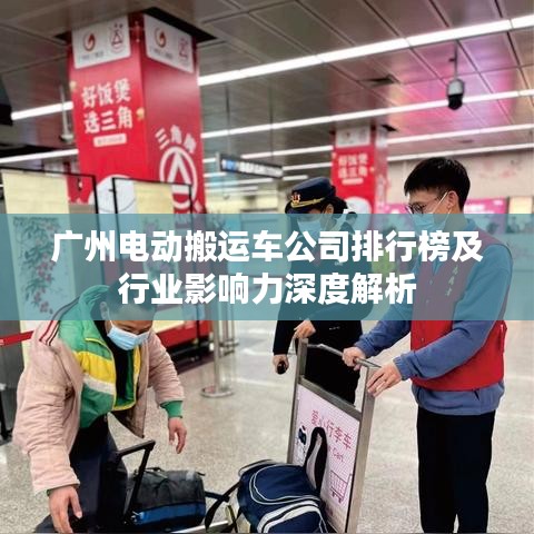 广州电动搬运车公司排行榜及行业影响力深度解析