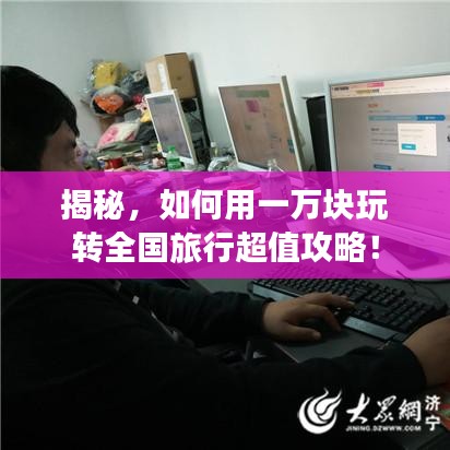 揭秘,如何用一万块玩转全国旅行超值攻略!
