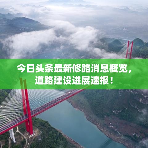 今日头条最新修路消息概览,道路建设进展速报!