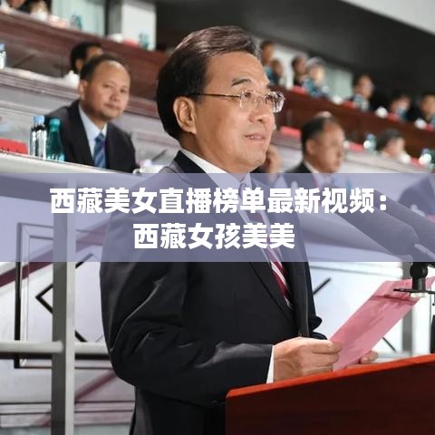 西藏美女直播榜单最新视频:西藏女孩美美