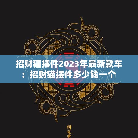 招财猫摆件2023年最新款车:招财猫摆件多少钱一个