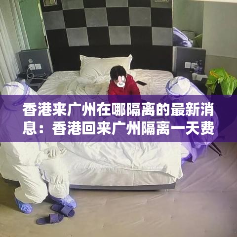 香港来广州在哪隔离的最新消息:香港回来广州隔离一天费用是多少