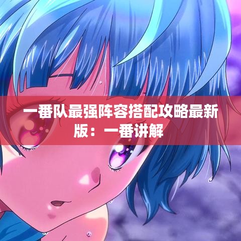 一番队最强阵容搭配攻略最新版：一番讲解 