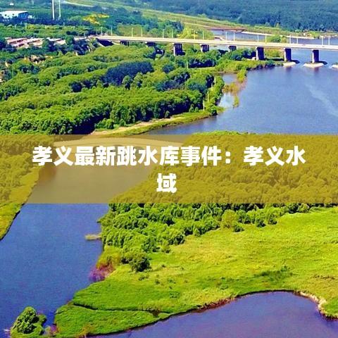 孝义最新跳水库事件:孝义水域