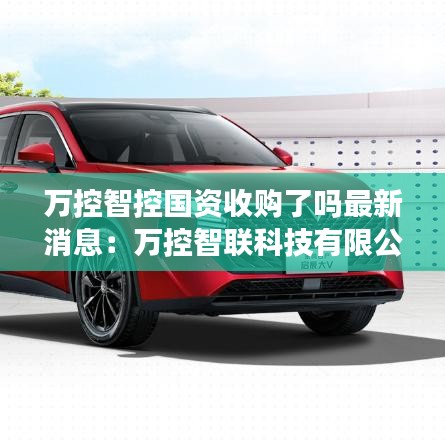 万控智控国资收购了吗最新消息:万控智联科技有限公司