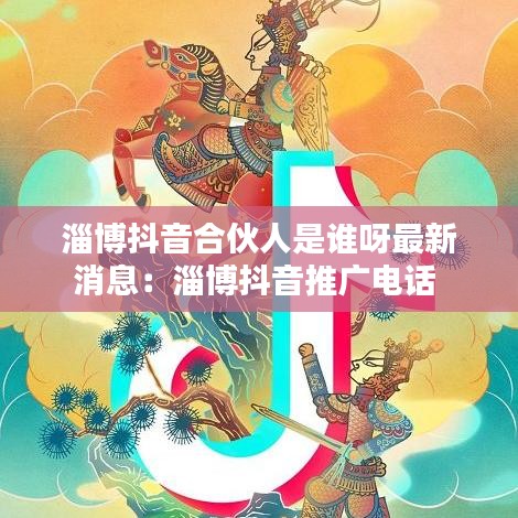 淄博抖音合伙人是谁呀最新消息:淄博抖音推广电话