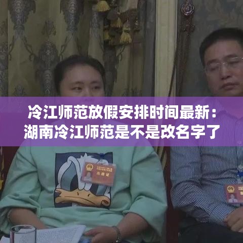 冷江师范放假安排时间最新：湖南冷江师范是不是改名字了 