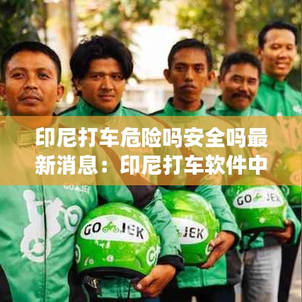 印尼打车危险吗安全吗最新消息:印尼打车软件中文版